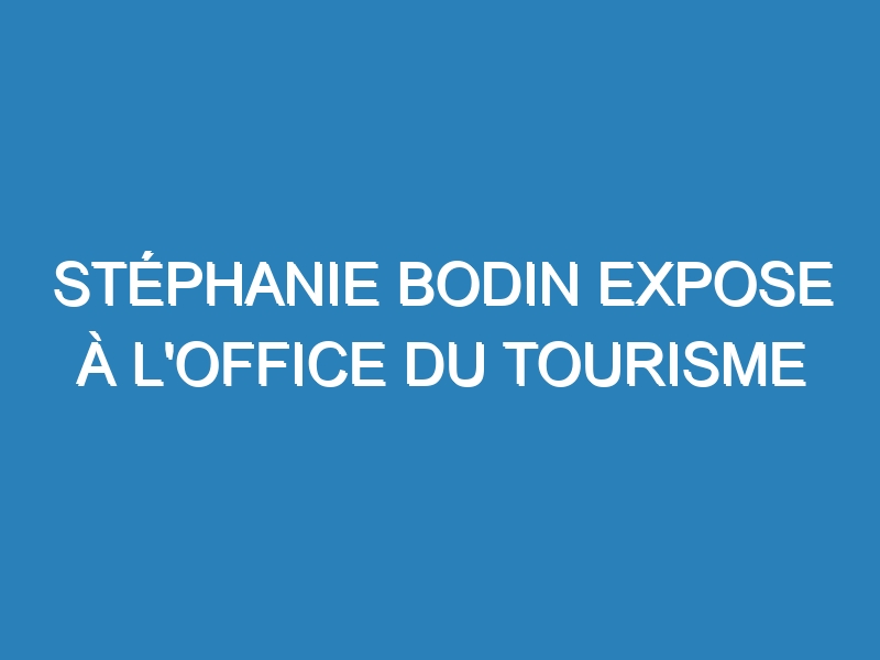 Stéphanie Bodin expose à l'office du tourisme Migennois